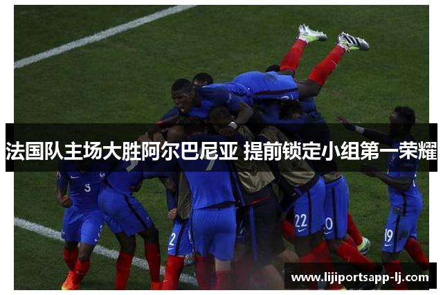 法国队主场大胜阿尔巴尼亚 提前锁定小组第一荣耀