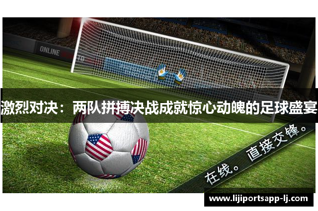 激烈对决：两队拼搏决战成就惊心动魄的足球盛宴