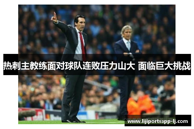 热刺主教练面对球队连败压力山大 面临巨大挑战
