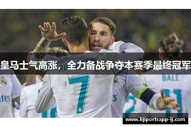皇马士气高涨，全力备战争夺本赛季最终冠军