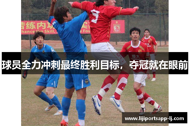 球员全力冲刺最终胜利目标，夺冠就在眼前