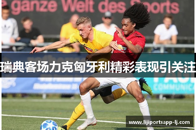 瑞典客场力克匈牙利精彩表现引关注