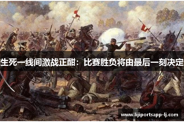 生死一线间激战正酣：比赛胜负将由最后一刻决定