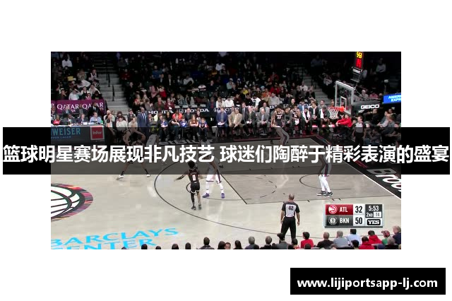 篮球明星赛场展现非凡技艺 球迷们陶醉于精彩表演的盛宴