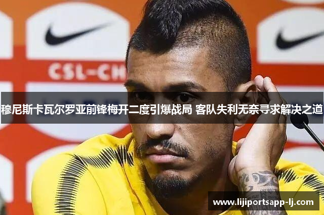 穆尼斯卡瓦尔罗亚前锋梅开二度引爆战局 客队失利无奈寻求解决之道