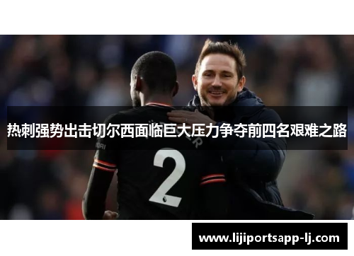 热刺强势出击切尔西面临巨大压力争夺前四名艰难之路