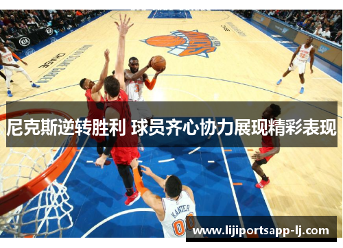 尼克斯逆转胜利 球员齐心协力展现精彩表现