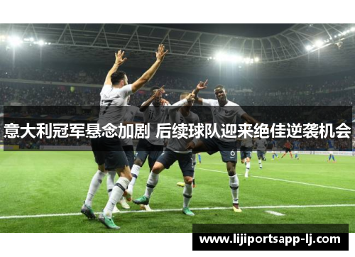 意大利冠军悬念加剧 后续球队迎来绝佳逆袭机会