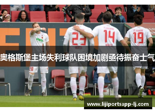 奥格斯堡主场失利球队困境加剧亟待振奋士气