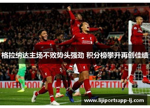 格拉纳达主场不败势头强劲 积分榜攀升再创佳绩