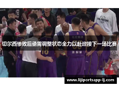 切尔西惨败后亟需调整状态全力以赴迎接下一场比赛