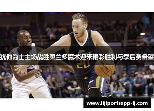 犹他爵士主场战胜奥兰多魔术迎来精彩胜利与季后赛希望