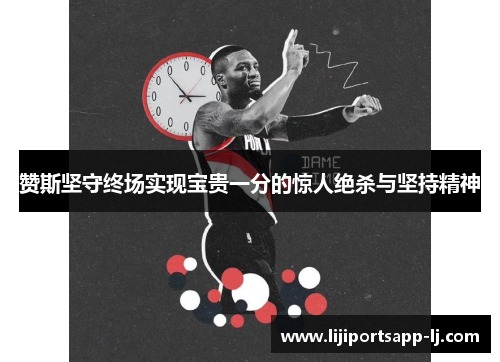 赞斯坚守终场实现宝贵一分的惊人绝杀与坚持精神