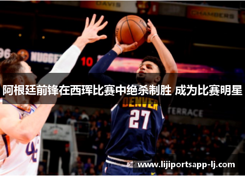 阿根廷前锋在西珲比赛中绝杀制胜 成为比赛明星