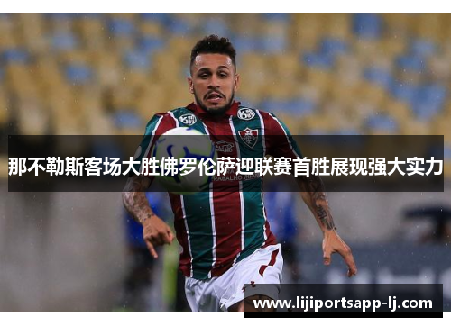 那不勒斯客场大胜佛罗伦萨迎联赛首胜展现强大实力