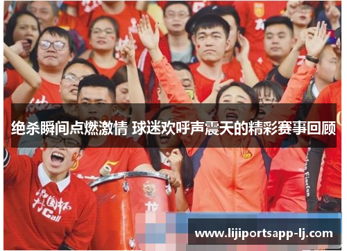 绝杀瞬间点燃激情 球迷欢呼声震天的精彩赛事回顾