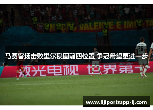 马赛客场击败里尔稳固前四位置 争冠希望更进一步
