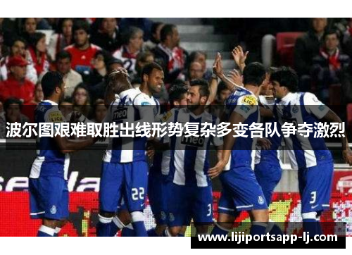 波尔图艰难取胜出线形势复杂多变各队争夺激烈