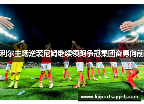 利尔主场逆袭尼姆继续领跑争冠集团奋勇向前