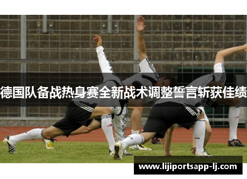 德国队备战热身赛全新战术调整誓言斩获佳绩