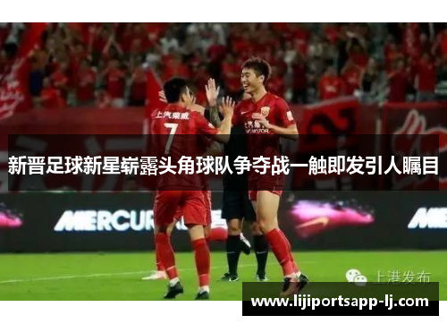 新晋足球新星崭露头角球队争夺战一触即发引人瞩目