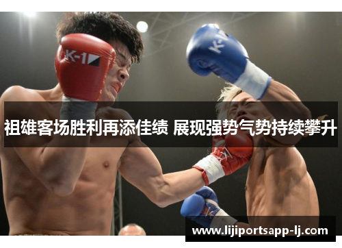 祖雄客场胜利再添佳绩 展现强势气势持续攀升