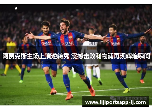 阿贾克斯主场上演逆转秀 震撼击败利物浦再现辉煌瞬间