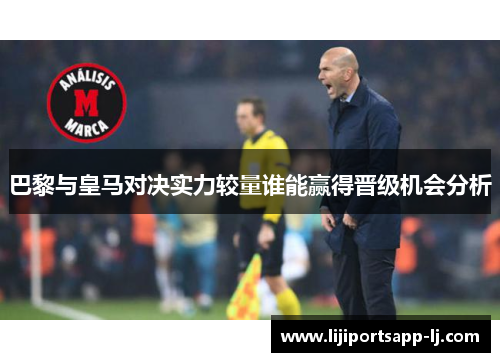 巴黎与皇马对决实力较量谁能赢得晋级机会分析