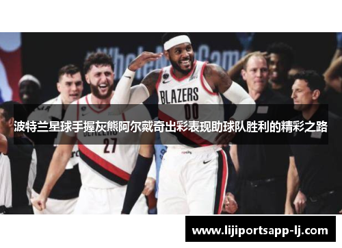 波特兰星球手握灰熊阿尔戴奇出彩表现助球队胜利的精彩之路