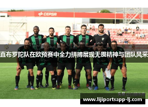 直布罗陀队在欧预赛中全力拼搏展现无畏精神与团队风采
