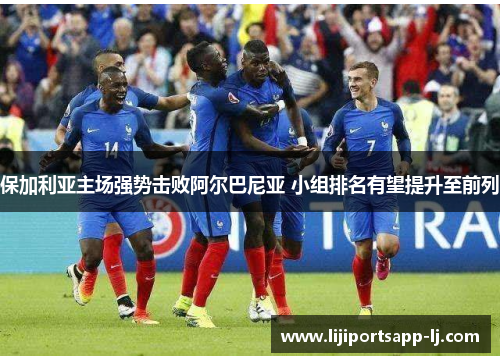 保加利亚主场强势击败阿尔巴尼亚 小组排名有望提升至前列