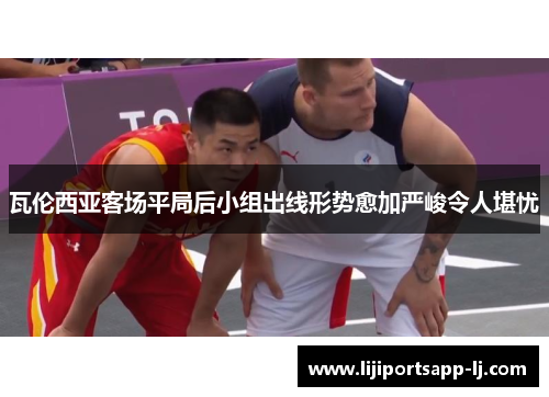 瓦伦西亚客场平局后小组出线形势愈加严峻令人堪忧