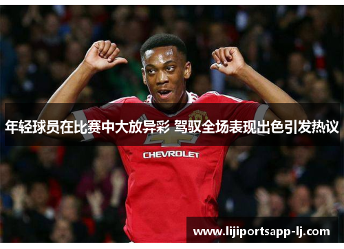 年轻球员在比赛中大放异彩 驾驭全场表现出色引发热议
