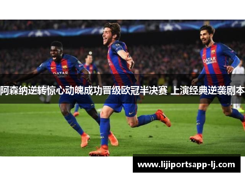 阿森纳逆转惊心动魄成功晋级欧冠半决赛 上演经典逆袭剧本